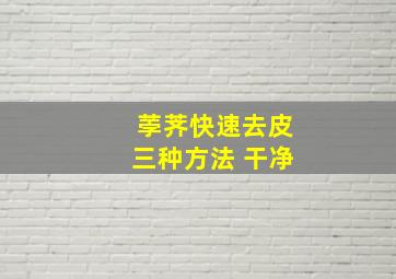 荸荠快速去皮三种方法 干净